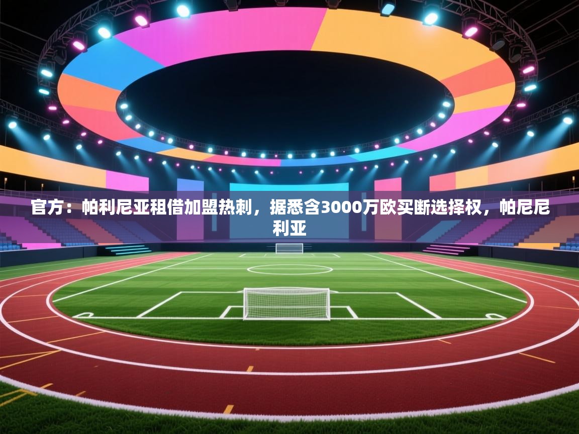 官方:帕利尼亚租借加盟热刺,据悉含3000万欧买断选择权,帕尼尼利亚 第2张