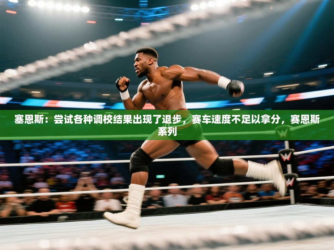 塞恩斯：尝试各种调校结果出现了退步，赛车速度不足以拿分，赛恩斯系列