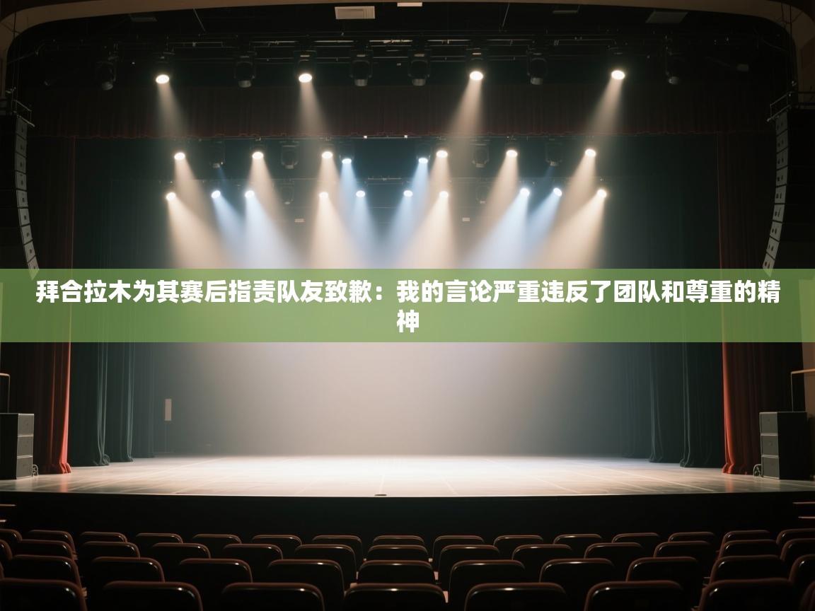 拜合拉木为其赛后指责队友致歉：我的言论严重违反了团队和尊重的精神