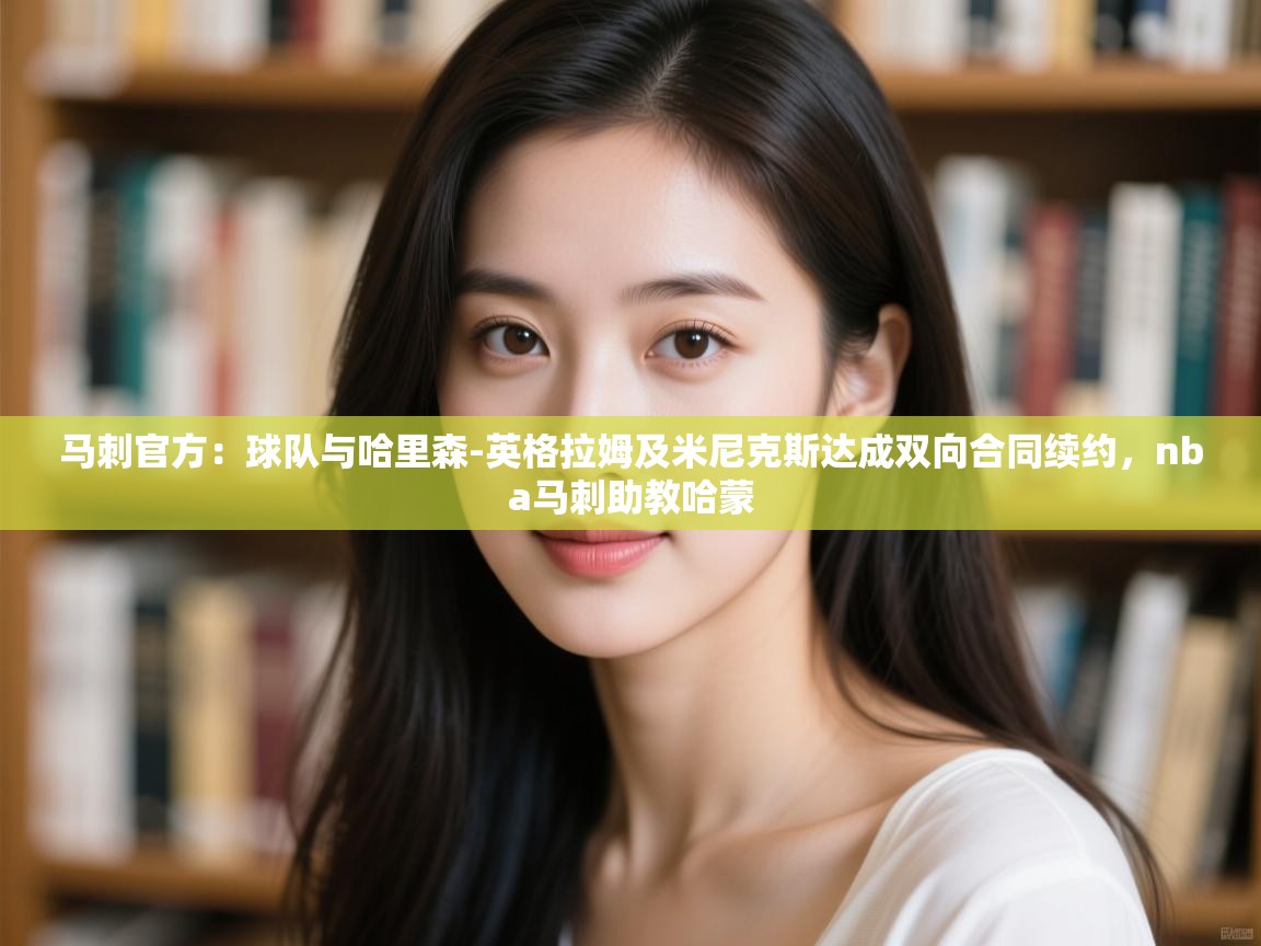 马刺官方：球队与哈里森-英格拉姆及米尼克斯达成双向合同续约，nba马刺助教哈蒙