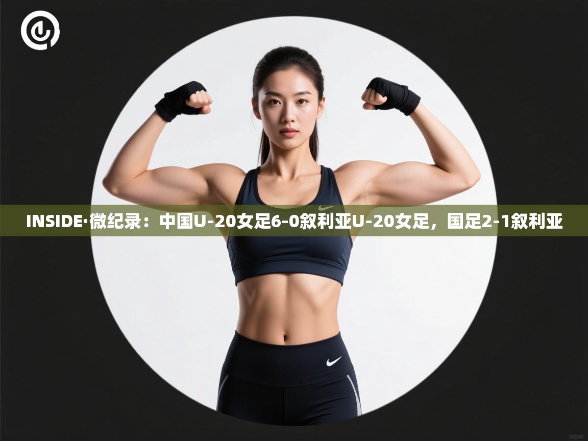 INSIDE·微纪录：中国U-20女足6-0叙利亚U-20女足，国足2-1叙利亚