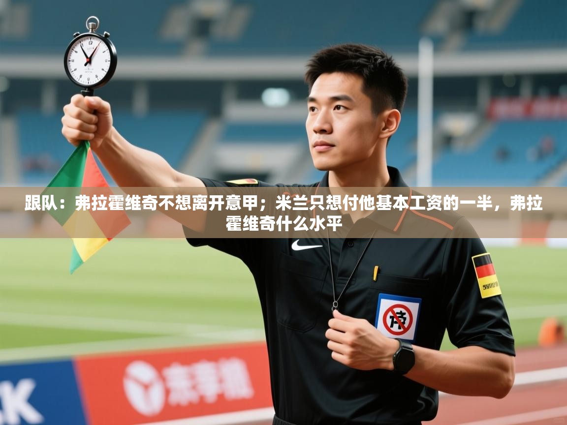 跟队：弗拉霍维奇不想离开意甲；米兰只想付他基本工资的一半，弗拉霍维奇什么水平