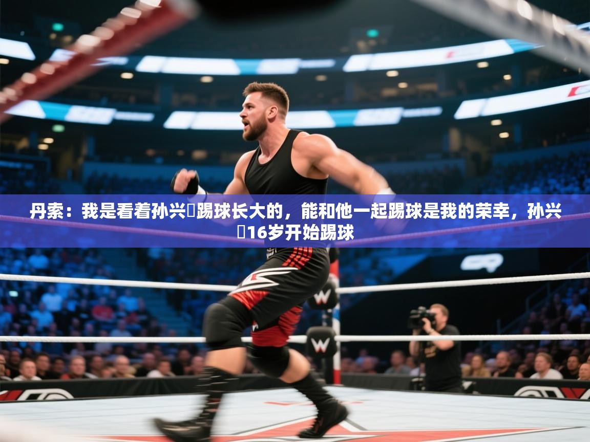 丹索：我是看着孙兴慜踢球长大的，能和他一起踢球是我的荣幸，孙兴慜16岁开始踢球  第1张