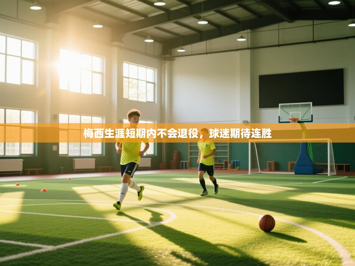 梅西生涯短期内不会退役,球迷期待连胜 第1张