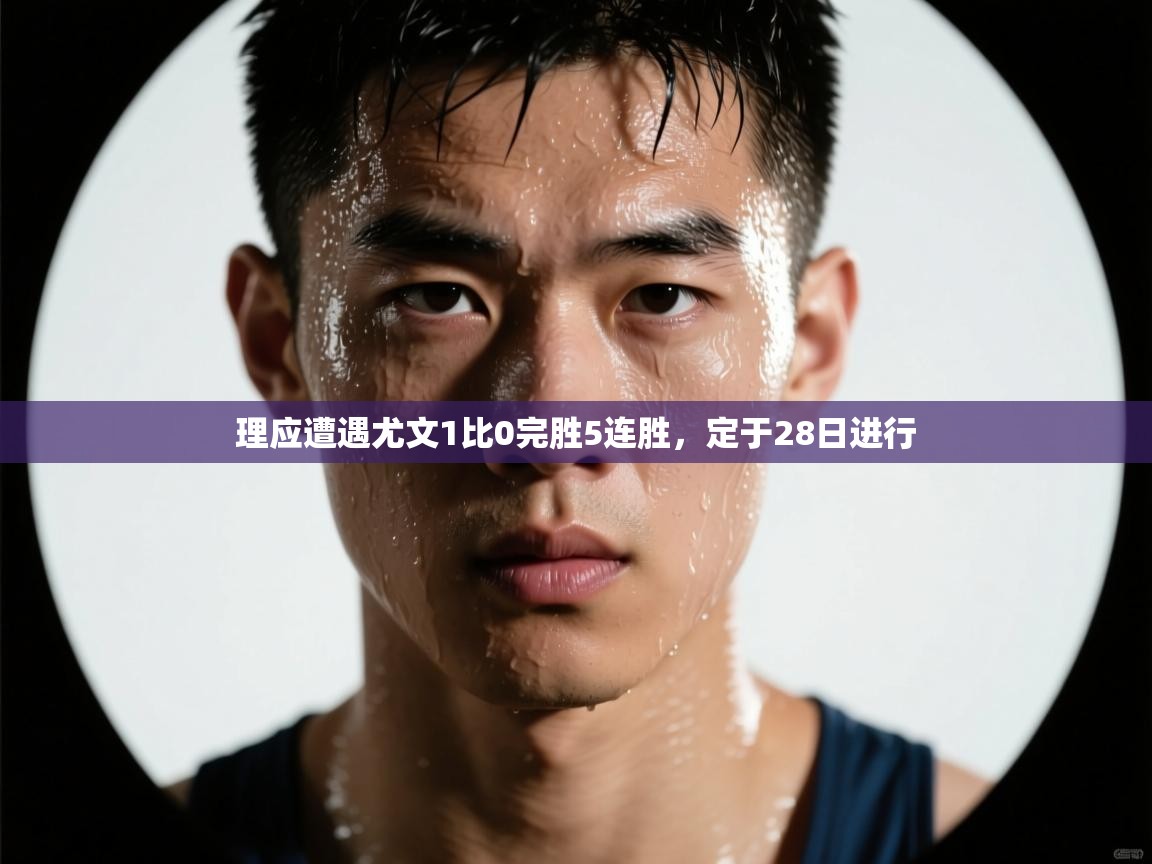 理应遭遇尤文1比0完胜5连胜，定于28日进行  第2张