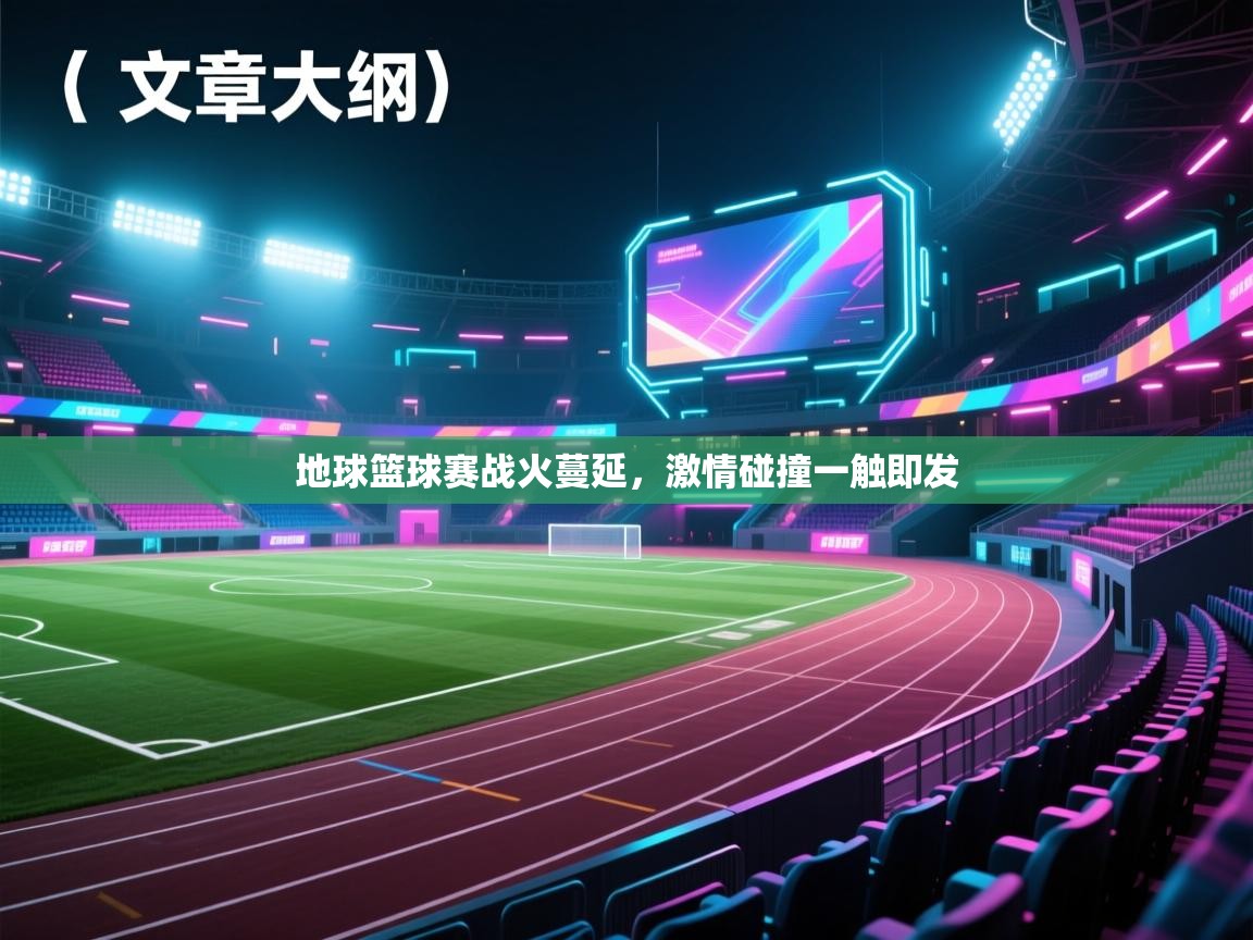 地球篮球赛战火蔓延,激情碰撞一触即发 第2张