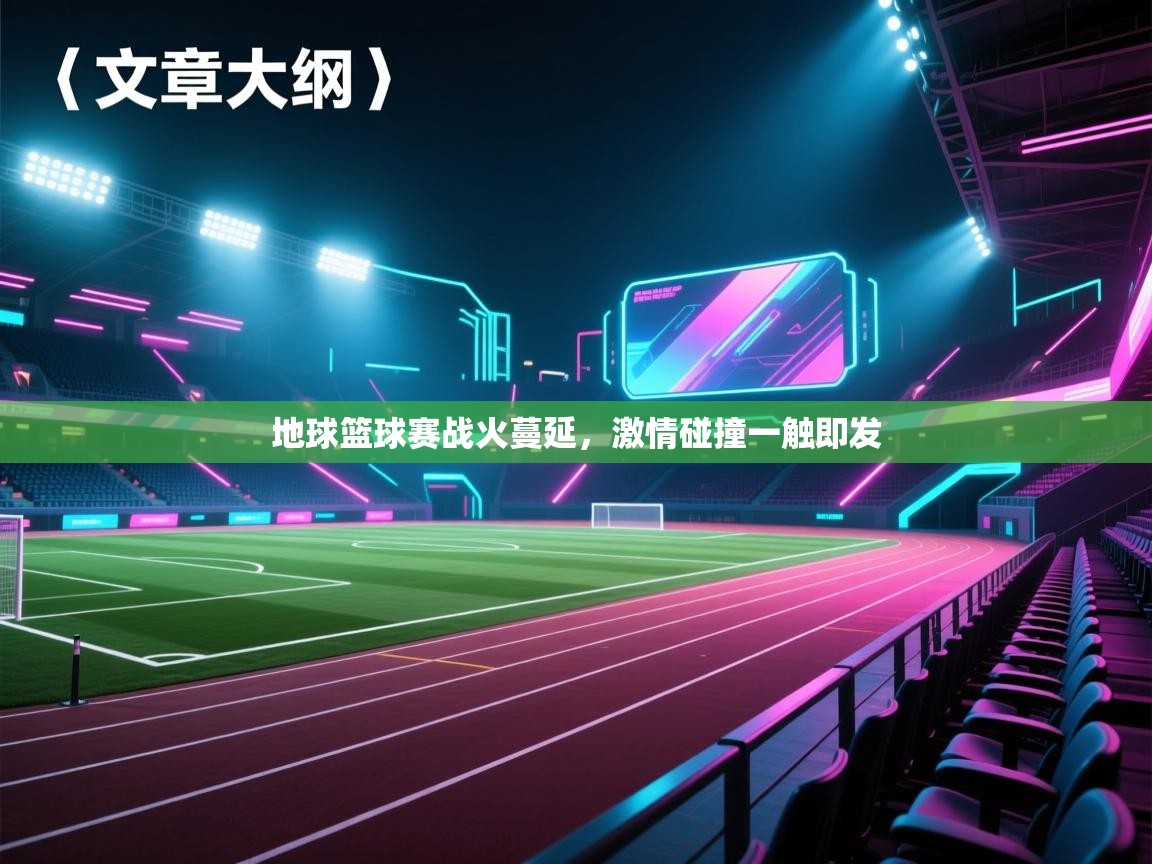 地球篮球赛战火蔓延,激情碰撞一触即发 第1张
