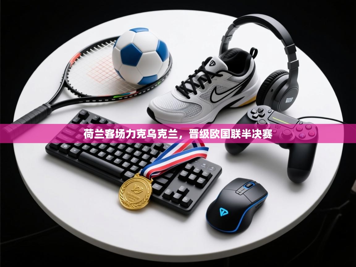 荷兰客场力克乌克兰，晋级欧国联半决赛