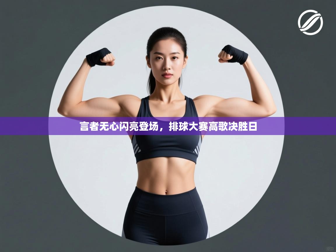 言者无心闪亮登场，排球大赛高歌决胜日