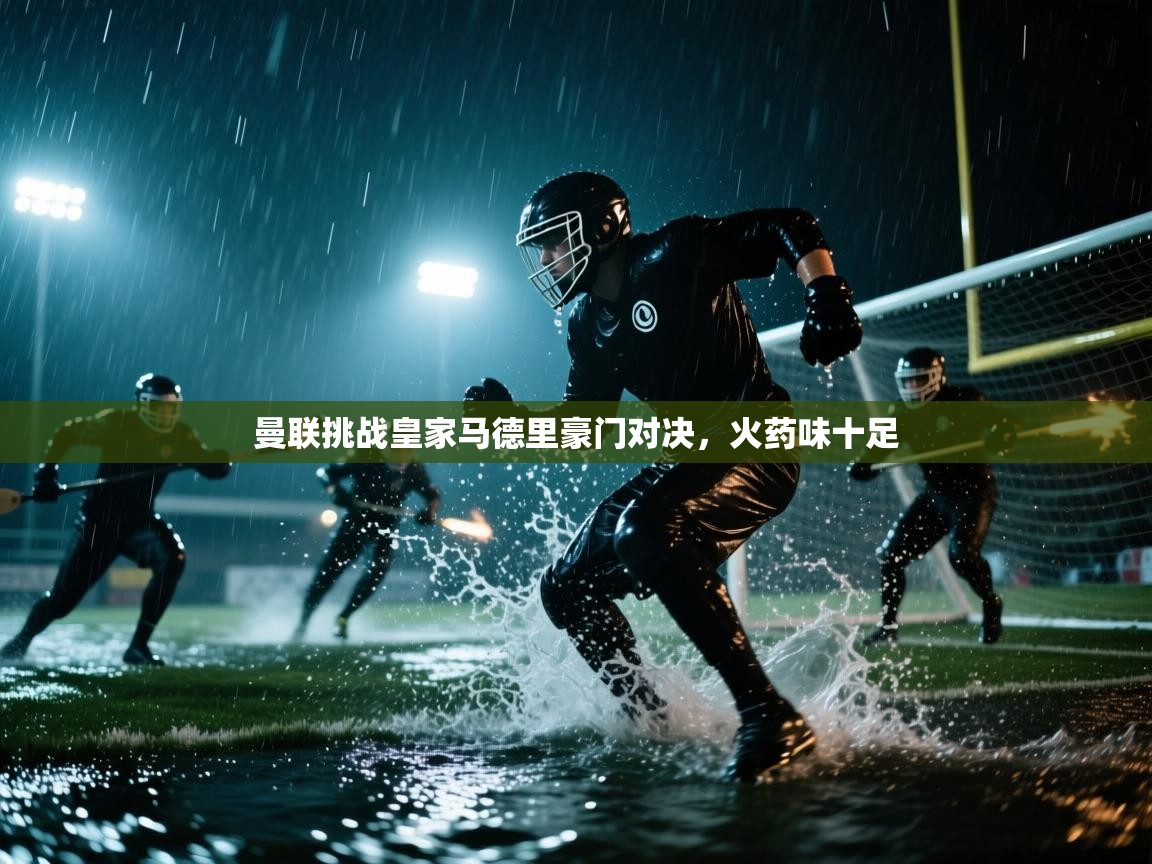 曼联挑战皇家马德里豪门对决，火药味十足