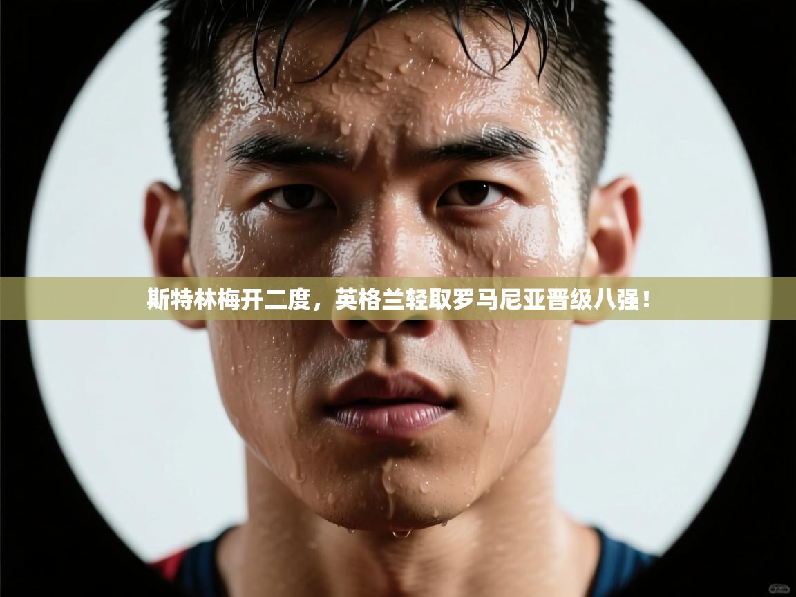 斯特林梅开二度，英格兰轻取罗马尼亚晋级八强！