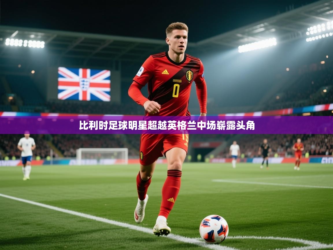 比利时足球明星超越英格兰中场崭露头角 第1张