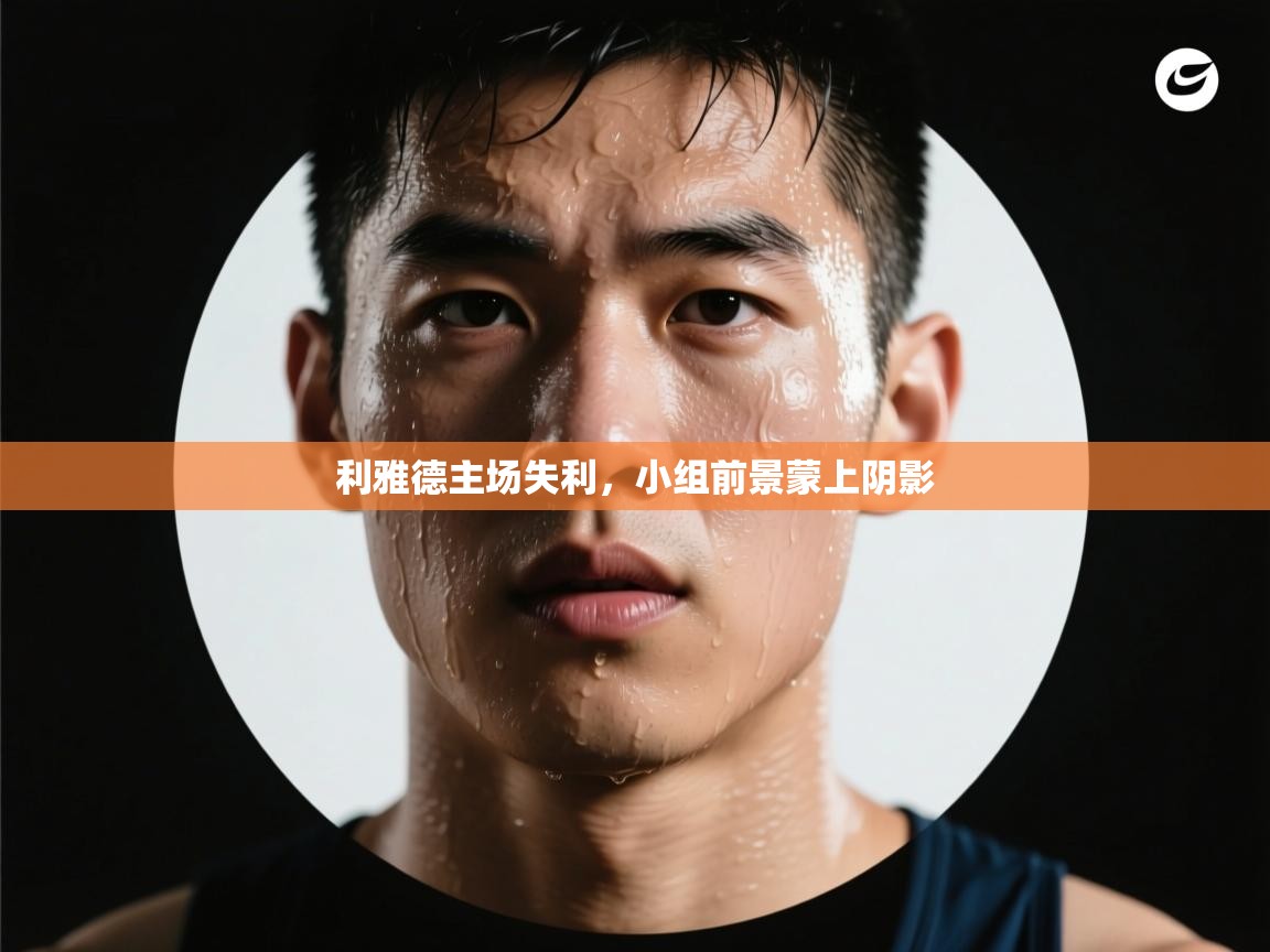 利雅德主场失利，小组前景蒙上阴影  第1张